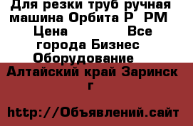 Для резки труб(ручная) машина Орбита-Р, РМ › Цена ­ 80 000 - Все города Бизнес » Оборудование   . Алтайский край,Заринск г.